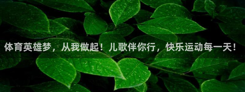 MK体育官方正版app娱乐网站:体育英雄梦,从我做起!儿歌伴