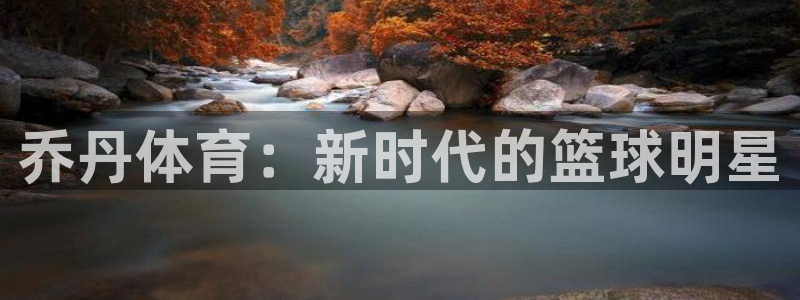 MK体育官网下载注册:乔丹体育:新时代的篮球明星